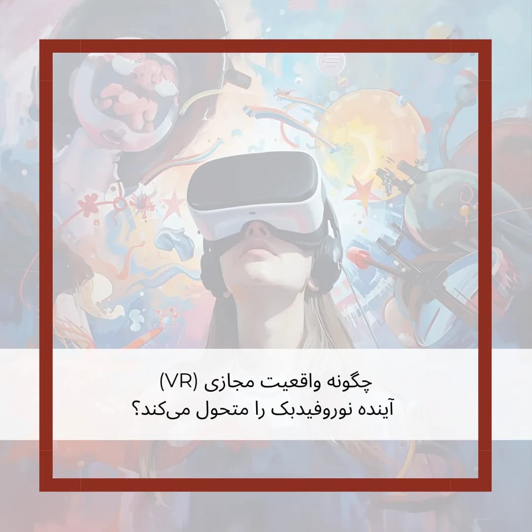 غوطه‌وری در مغز: چگونه واقعیت مجازی (VR) آینده نوروفیدبک را متحول می‌کند؟